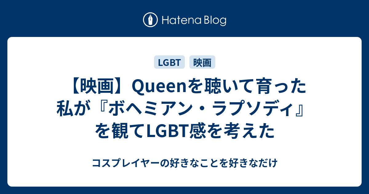 【映画】Queenを聴いて育った私が『ボヘミアン・ラプソディ』を観てLGBT感を考えた コスプレイヤーの好きな