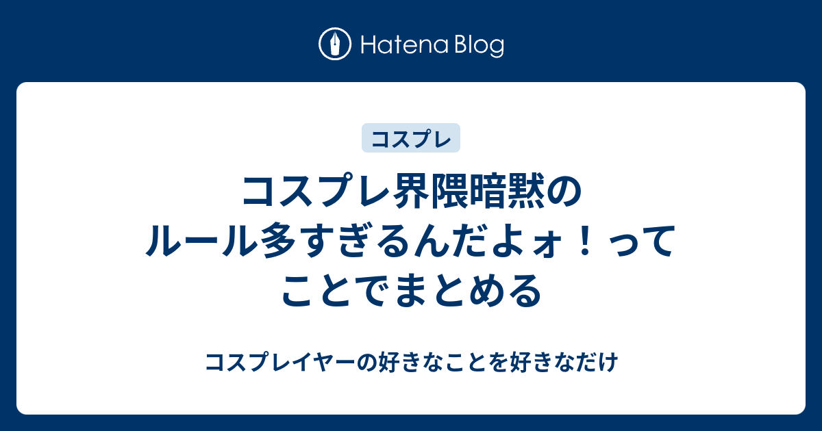 コスプレ界隈暗黙のルール多すぎるんだよォ ってことでまとめる コスプレイヤーの好きなことを好きなだけ