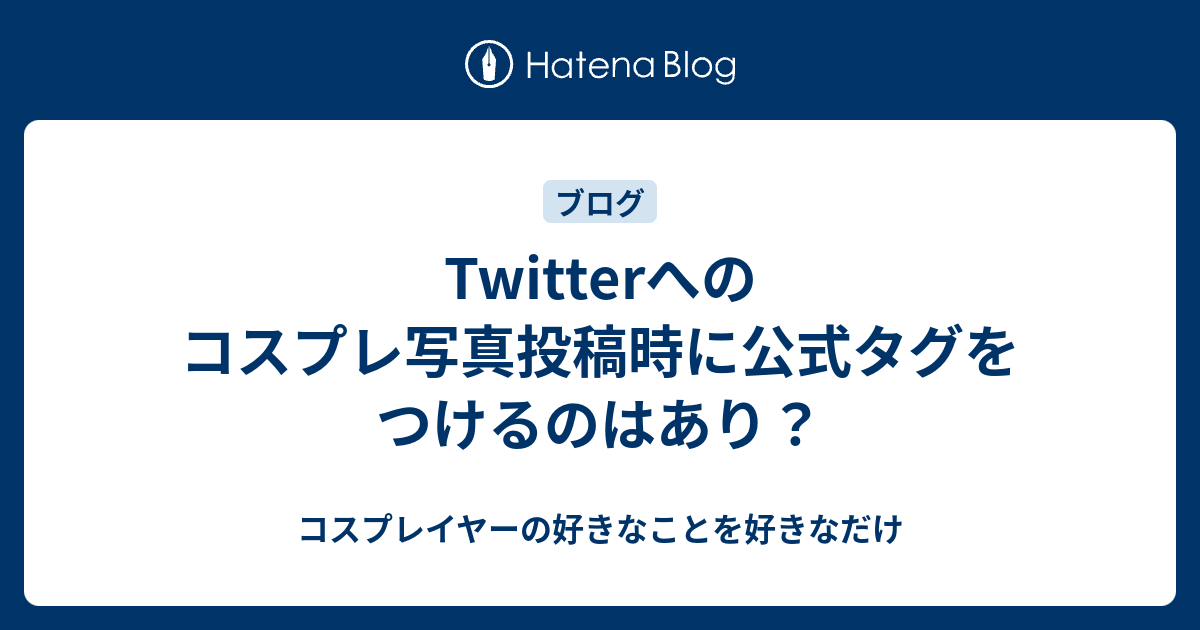 Twitterへのコスプレ写真投稿時に公式タグをつけるのはあり コスプレイヤーの好きなことを好きなだけ