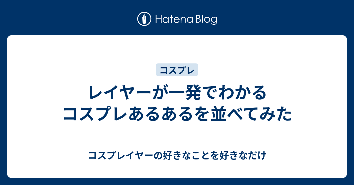 レイヤーが一発でわかるコスプレあるあるを並べてみた コスプレイヤーの好きなことを好きなだけ