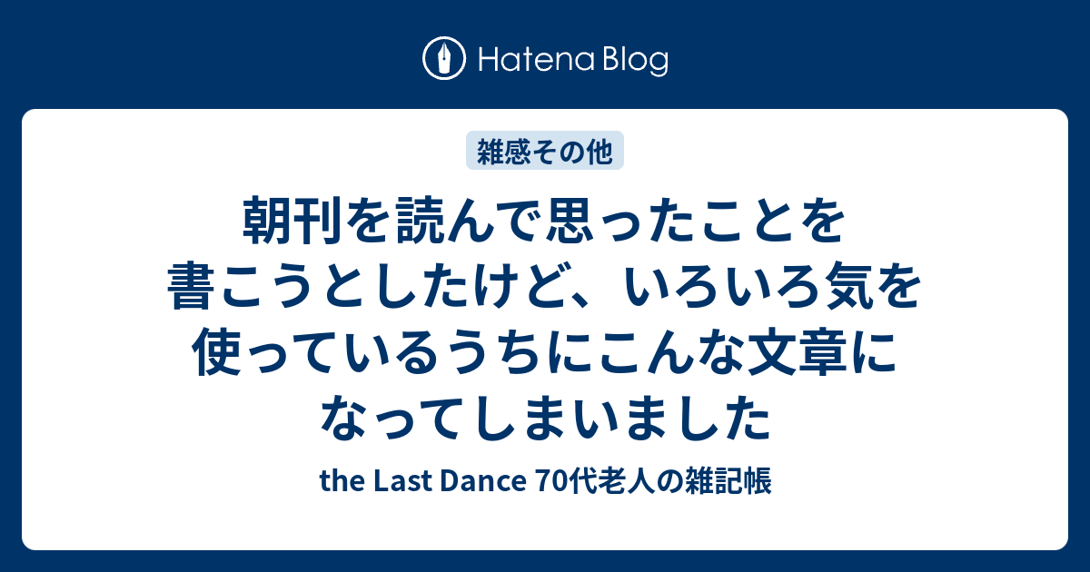 朝刊を読んで思ったことを書こうとしたけど、いろいろ気を使っているうちにこんな文章になってしまいました - the Last Dance 70代 ...