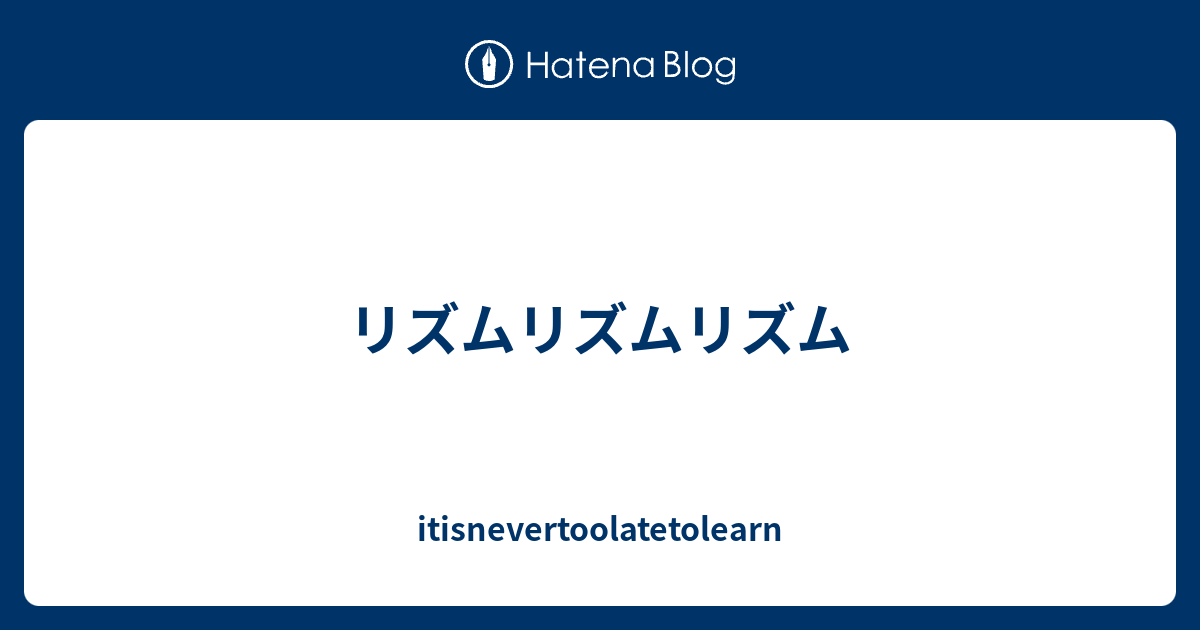 リズムリズムリズム - itisnevertoolatetolearn
