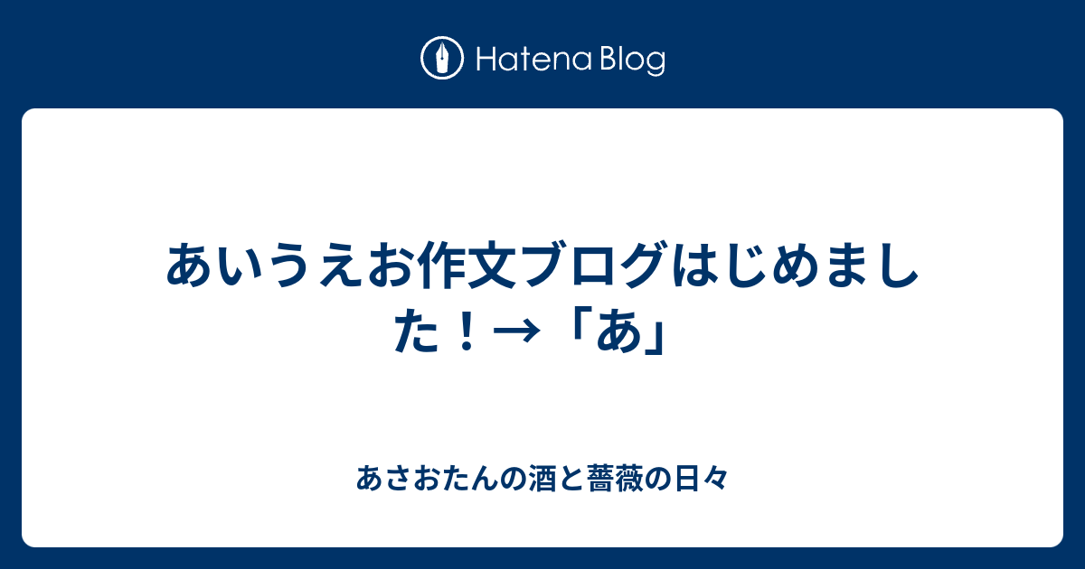 あいうえお作文ブログはじめました あ あさおたんの酒と薔薇の日々