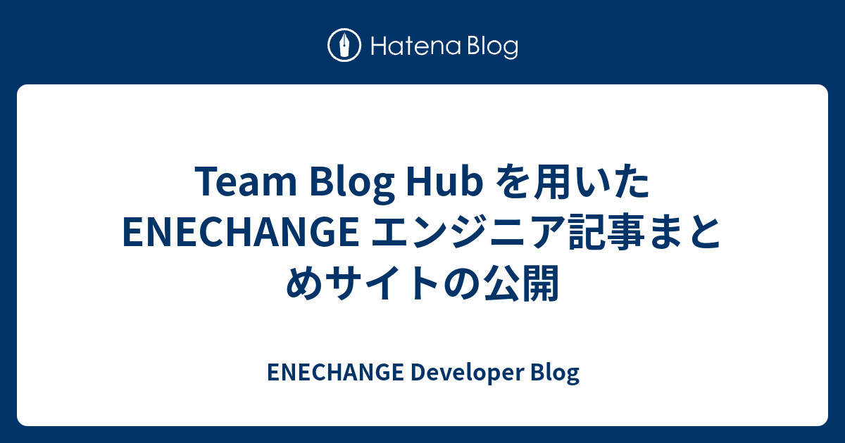 Team Blog Hub を用いた ENECHANGE エンジニア記事まとめサイトの公開 - ENECHANGE Developer Blog