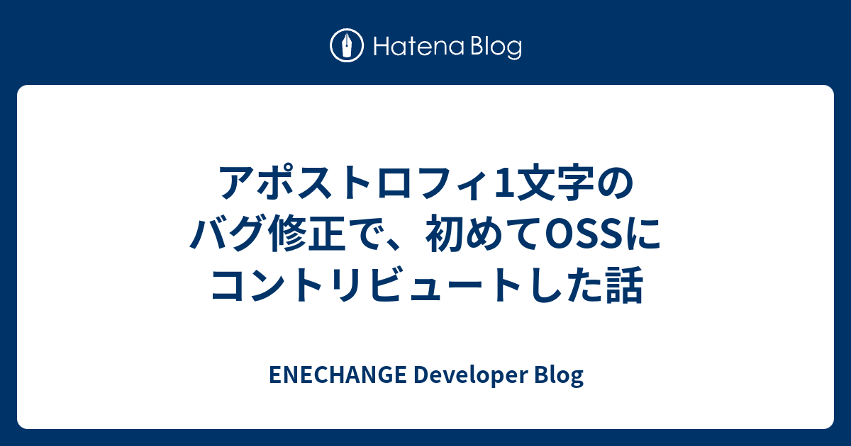 アポストロフィ1文字のバグ修正で、初めてOSSにコントリビュートした話 - ENECHANGE Developer Blog