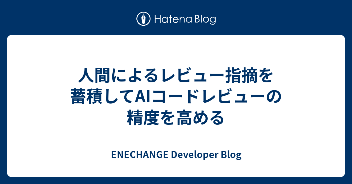 人間によるレビュー指摘を蓄積してAIコードレビューの精度を高める - ENECHANGE Developer Blog