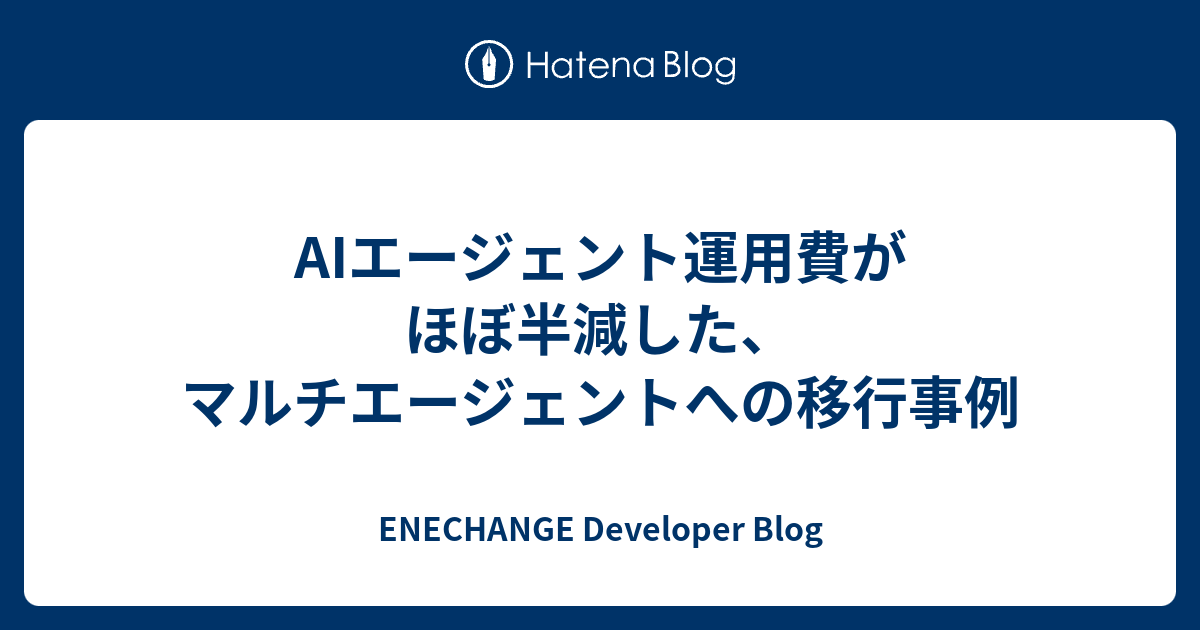 AIエージェント運用費がほぼ半減した、マルチエージェントへの移行事例 - ENECHANGE Developer Blog
