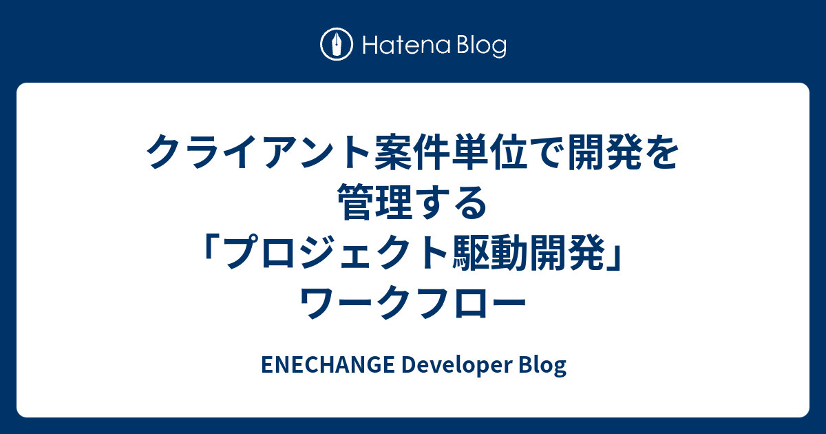 クライアント案件単位で開発を管理する「プロジェクト駆動開発」ワークフロー - ENECHANGE Developer Blog