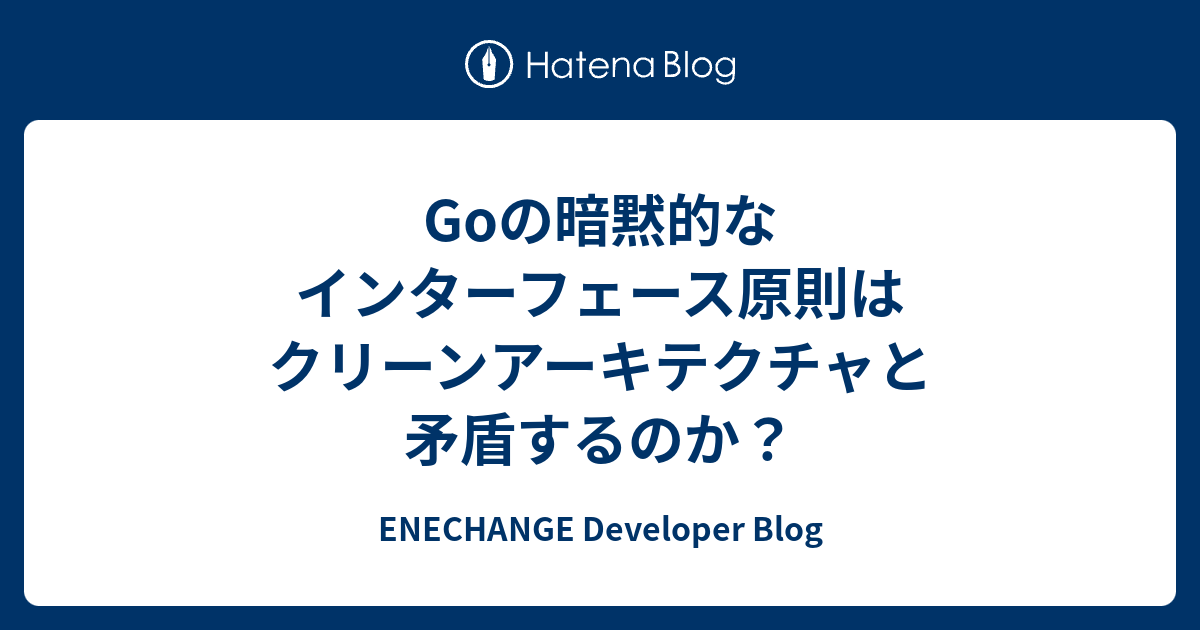 Goの暗黙的なインターフェース原則はクリーンアーキテクチャと矛盾するのか？ - ENECHANGE Developer Blog