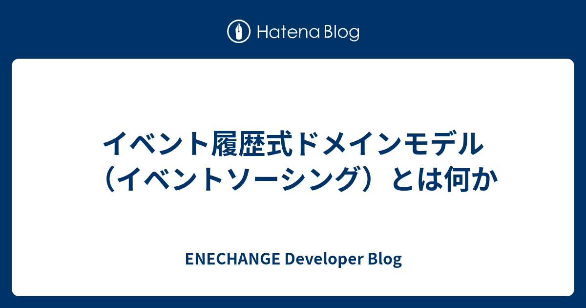 イベント履歴式ドメインモデル（イベントソーシング）とは何か - ENECHANGE Developer Blog