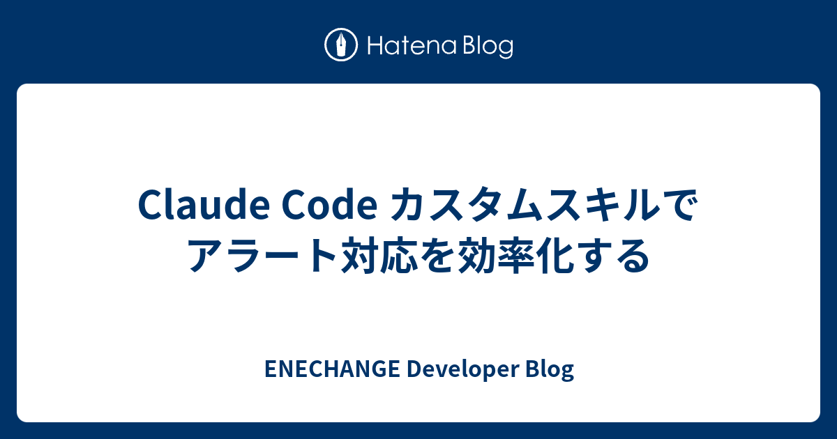 Claude Code カスタムスキルでアラート対応を効率化する - ENECHANGE Developer Blog