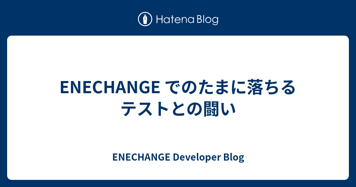 ENECHANGE でのたまに落ちるテストとの闘い - ENECHANGE Developer Blog