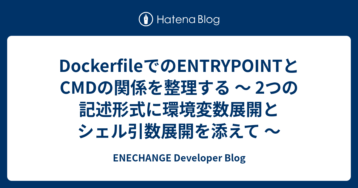 DockerfileでのENTRYPOINTとCMDの関係を整理する 〜 2つの記述形式に環境変数展開とシェル引数展開を添えて