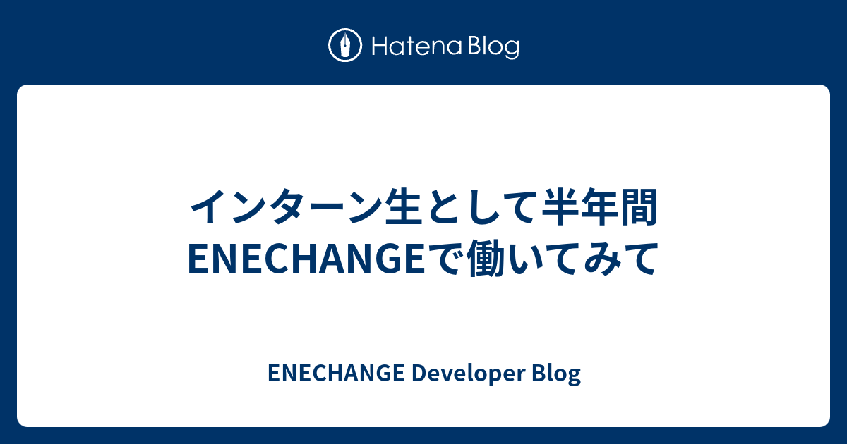インターン生として半年間ENECHANGEで働いてみて - ENECHANGE Developer Blog