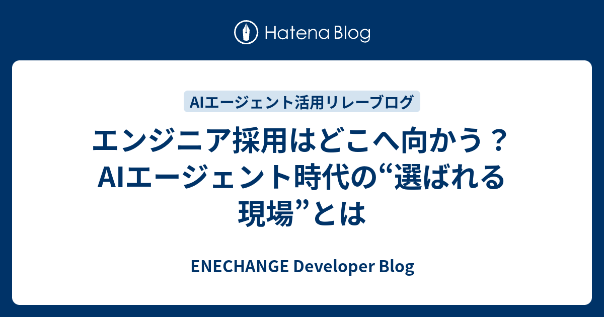 エンジニア採用はどこへ向かう？AIエージェント時代の“選ばれる現場”とは - ENECHANGE Developer Blog