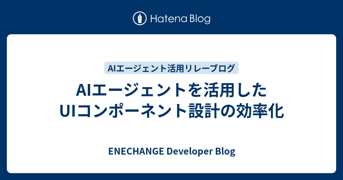 AIエージェントを活用したUIコンポーネント設計の効率化 - ENECHANGE Developer Blog