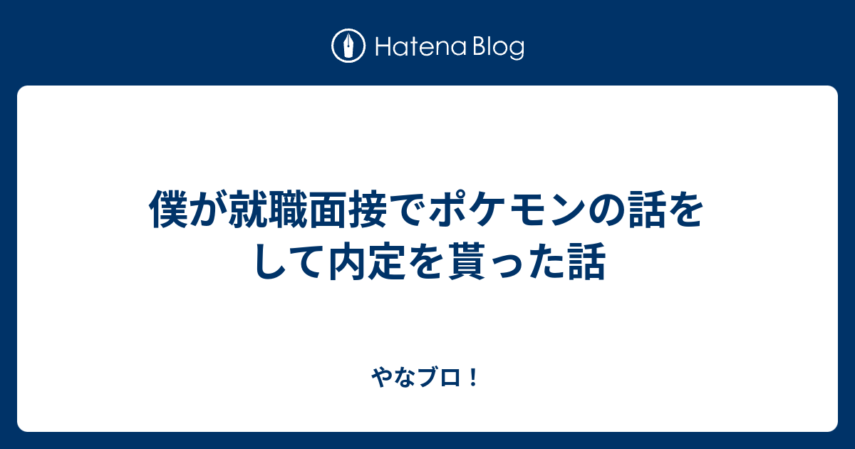 僕が就職面接でポケモンの話をして内定を貰った話 やなブロ