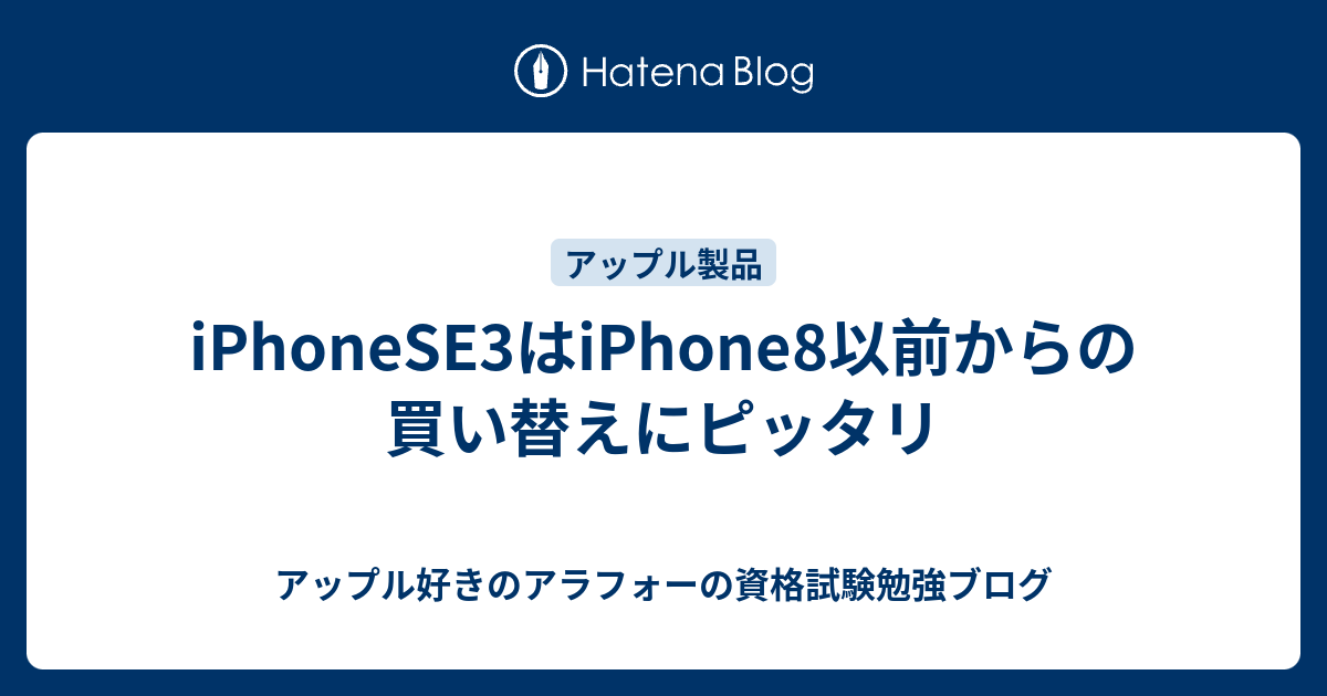 iPhoneSE3はiPhone8以前からの買い替えにピッタリ - アップル好きのアラフォーの資格試験勉強ブログ