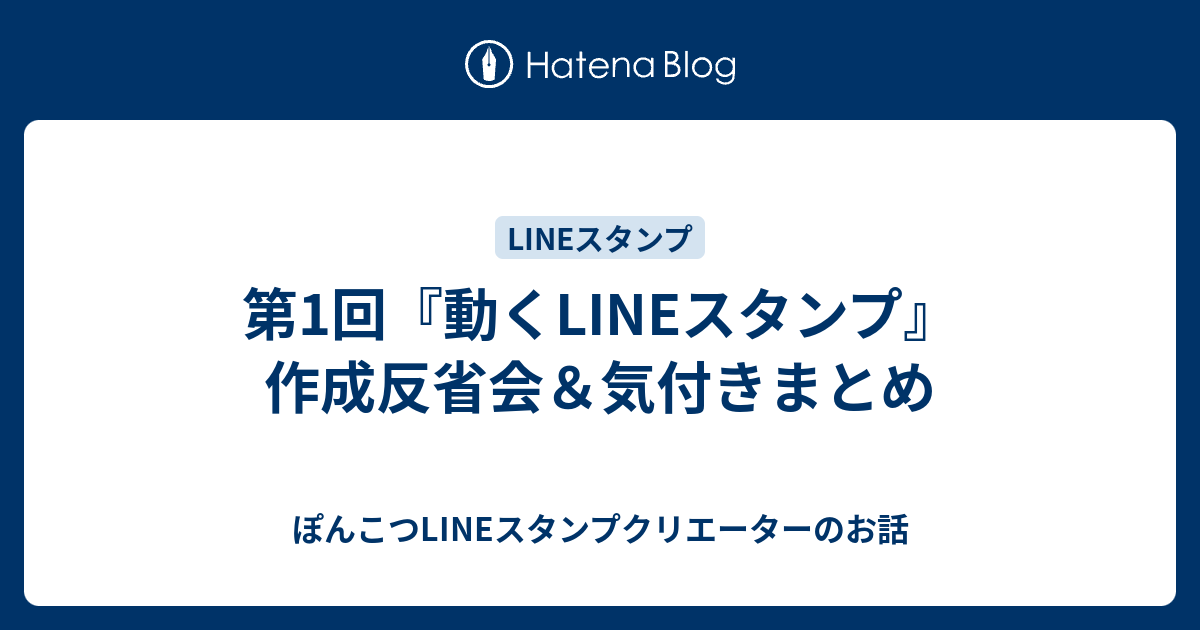 第1回 動くlineスタンプ 作成反省会 気付きまとめ ぽんこつlineスタンプクリエーターのお話