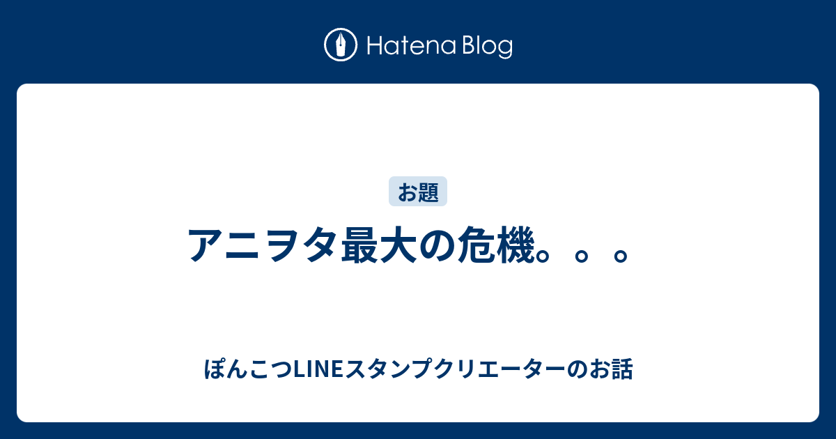 アニヲタ最大の危機 ぽんこつlineスタンプクリエーターのお話