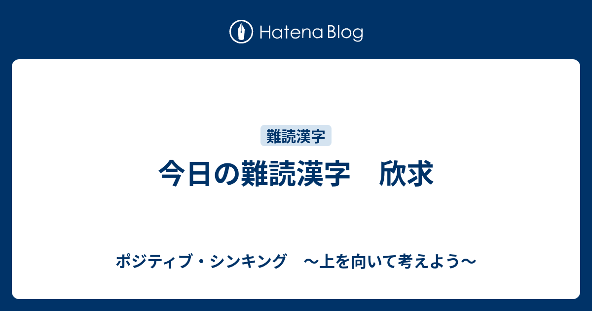 今日の難読漢字 欣求 ポジティブ シンキング 上を向いて考えよう