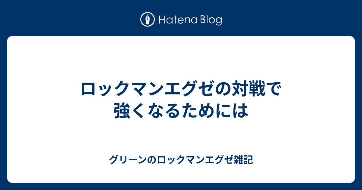 ロックマンエグゼの対戦で強くなるためには グリーンのロックマンエグゼ雑記