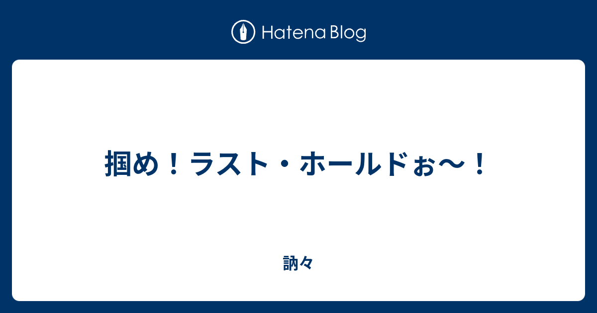 掴め ラスト ホールドぉ 訥々