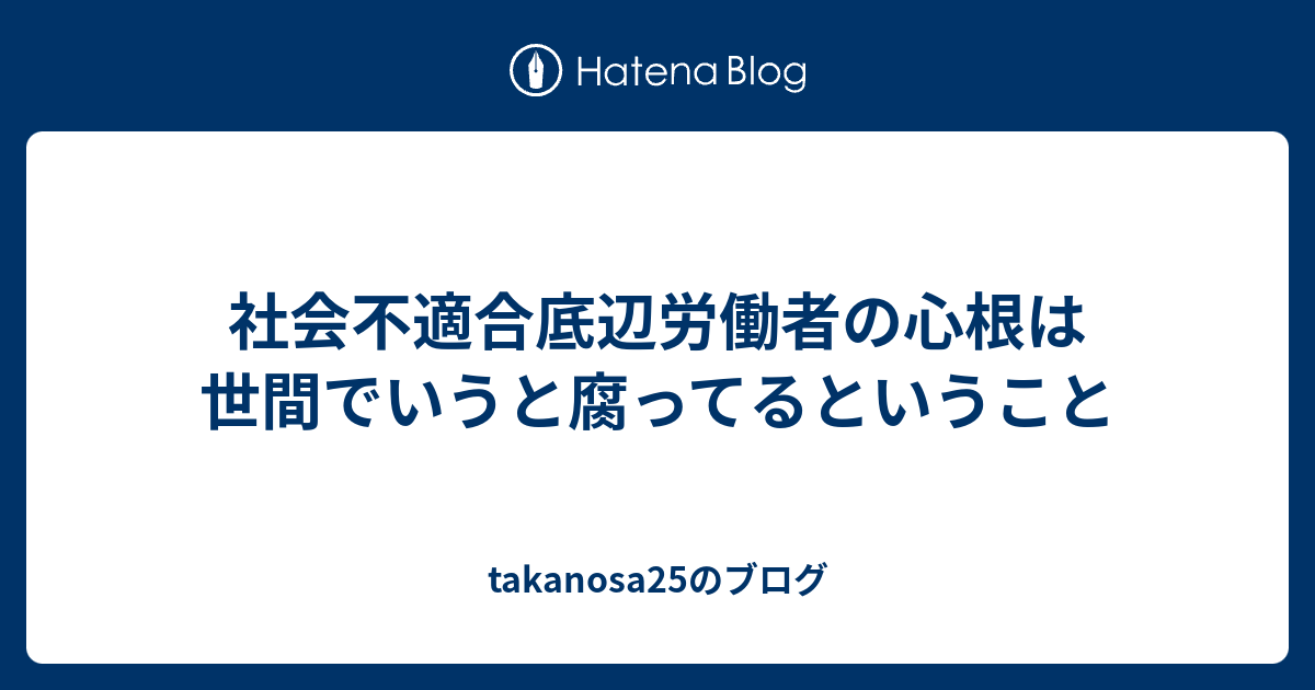 社会不適合底辺労働者の心根は世間でいうと腐ってるということ Takanosa25のブログ