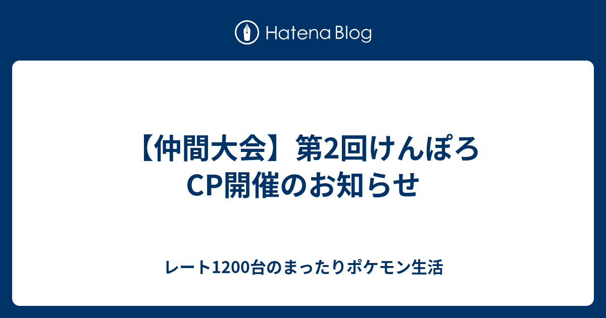 仲間大会 第2回けんぽろcp開催のお知らせ レート10台のまったりポケモン生活