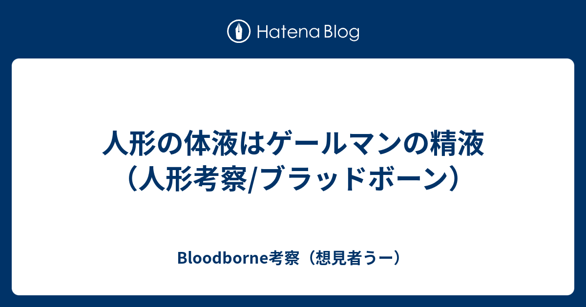 人形の体液はゲールマンの精液 人形考察 ブラッドボーン Bloodborne考察 想見者うー