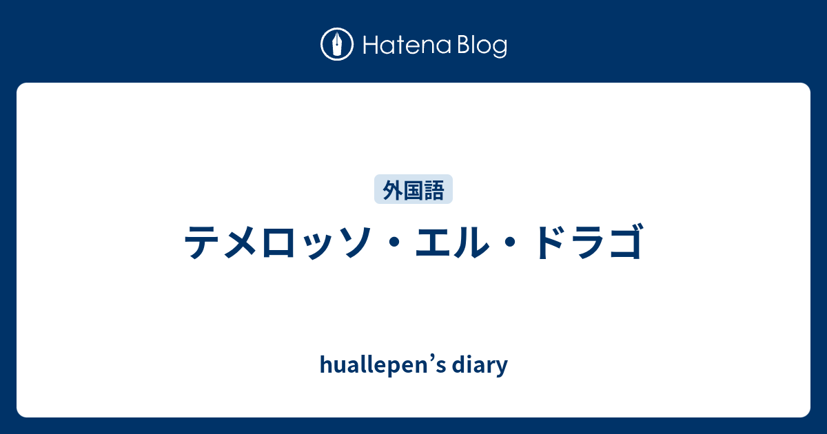 テメロッソ エル ドラゴ Huallepen S Diary