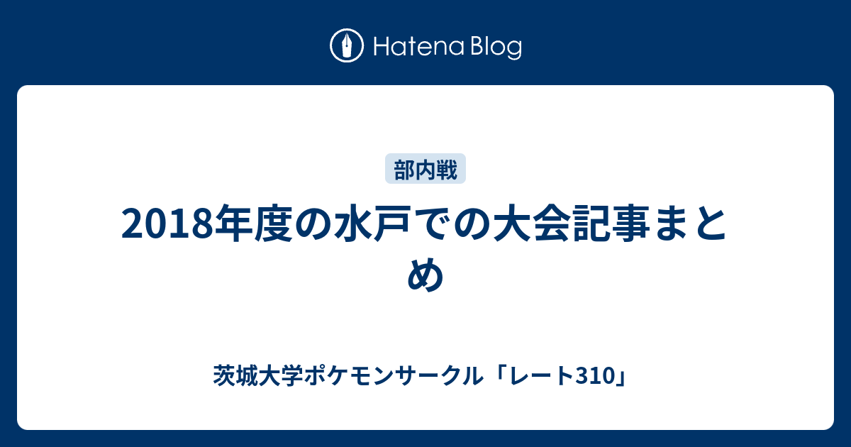 18年度の水戸での大会記事まとめ 茨城大学ポケモンサークル レート310