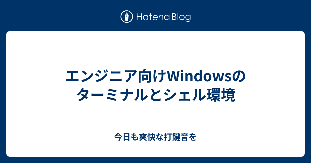 エンジニア向けwindowsのターミナルとシェル環境 今日も爽快な打鍵音を