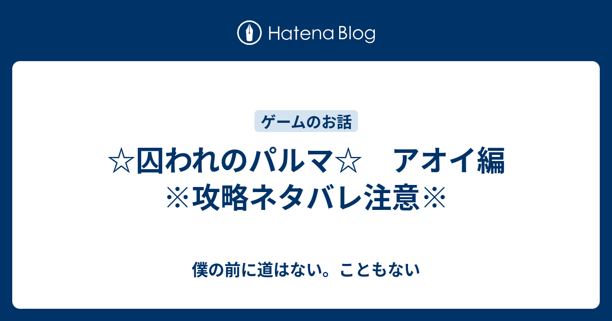 囚われのパルマ アオイ編 攻略ネタバレ注意 僕の前に道はない こともない