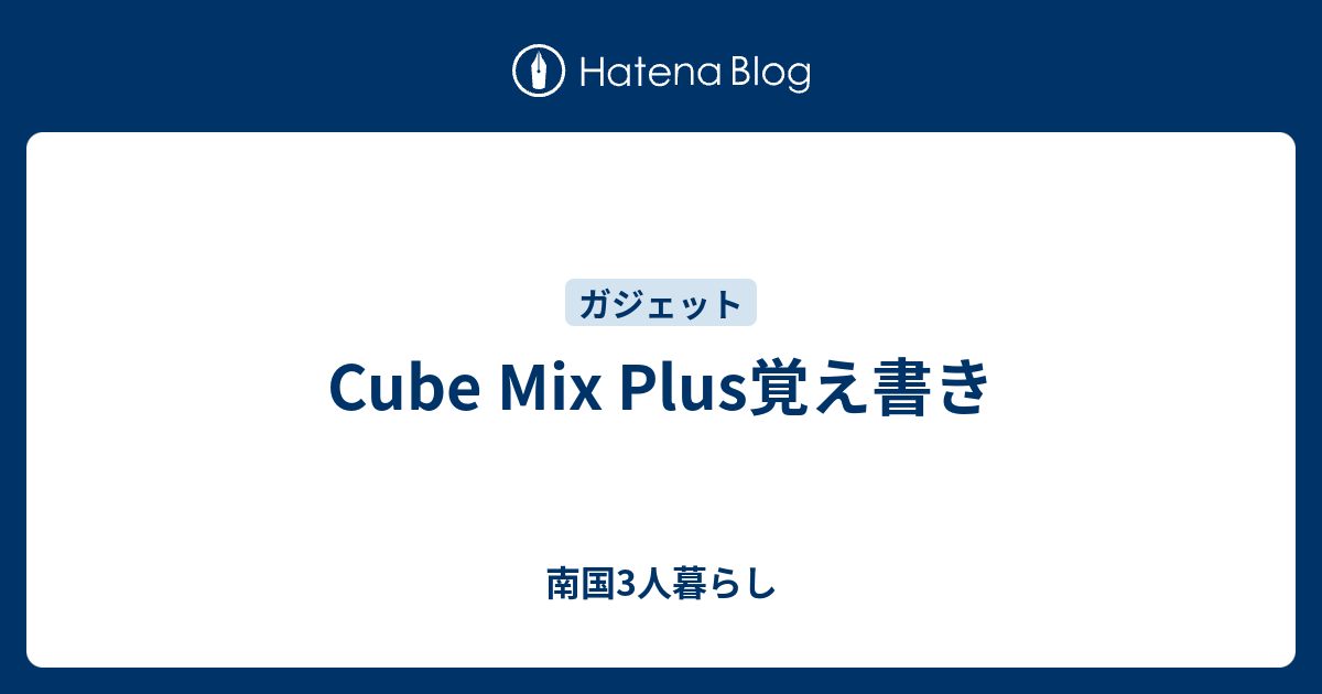 Cube Mix Plus覚え書き - 南国3人暮らし