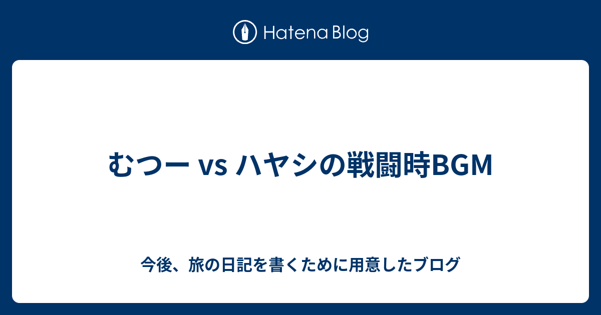 むつー Vs ハヤシの戦闘時bgm 今後 旅の日記を書くために用意したブログ