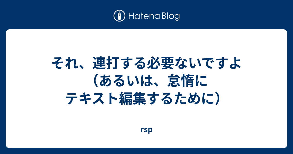 それ 連打する必要ないですよ あるいは 怠惰にテキスト編集するために Rsp