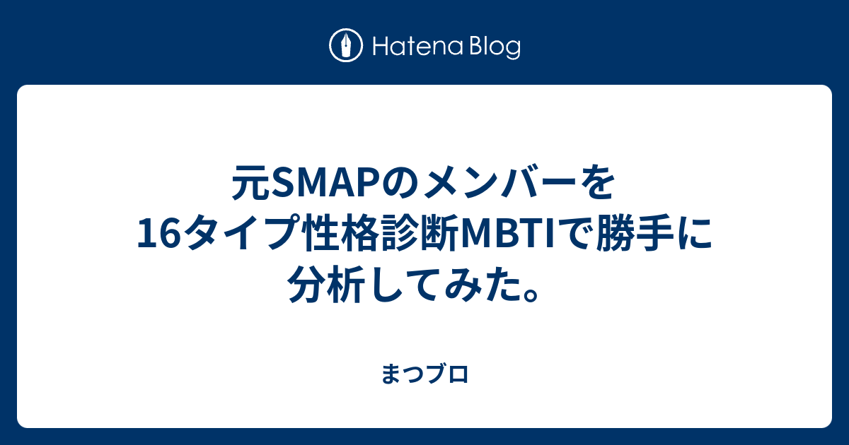 元smapのメンバーを16タイプ性格診断mbtiで勝手に分析してみた まつブロ