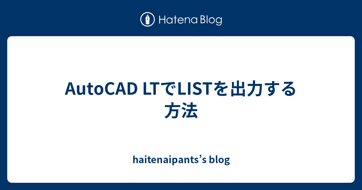 AutoCAD LTでLISTを出力する方法 haitenaipants’s blog