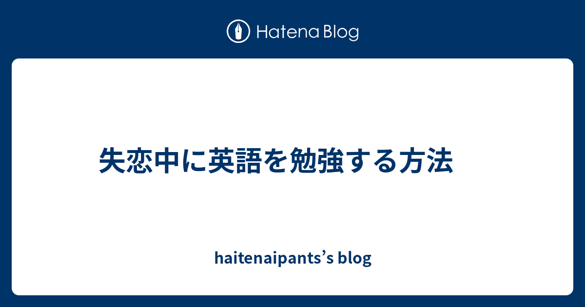 失恋中に英語を勉強する方法 Haitenaipants S Blog