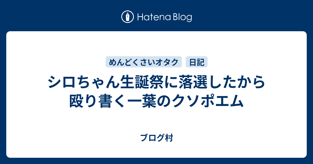 シロちゃん生誕祭に落選したから殴り書く一葉のクソポエム ブログ村