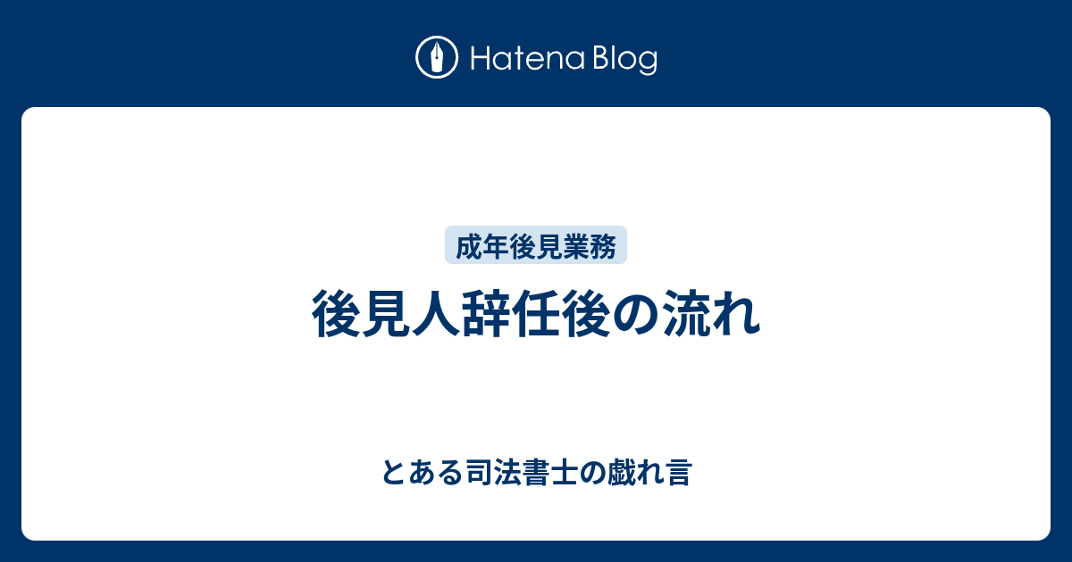 後見人辞任後の流れ とある司法書士の戯れ言