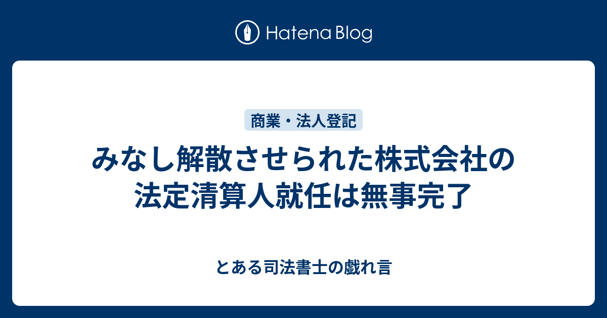 みなし解散させられた株式会社の法定清算人就任は無事完了 とある司法書士の戯れ言