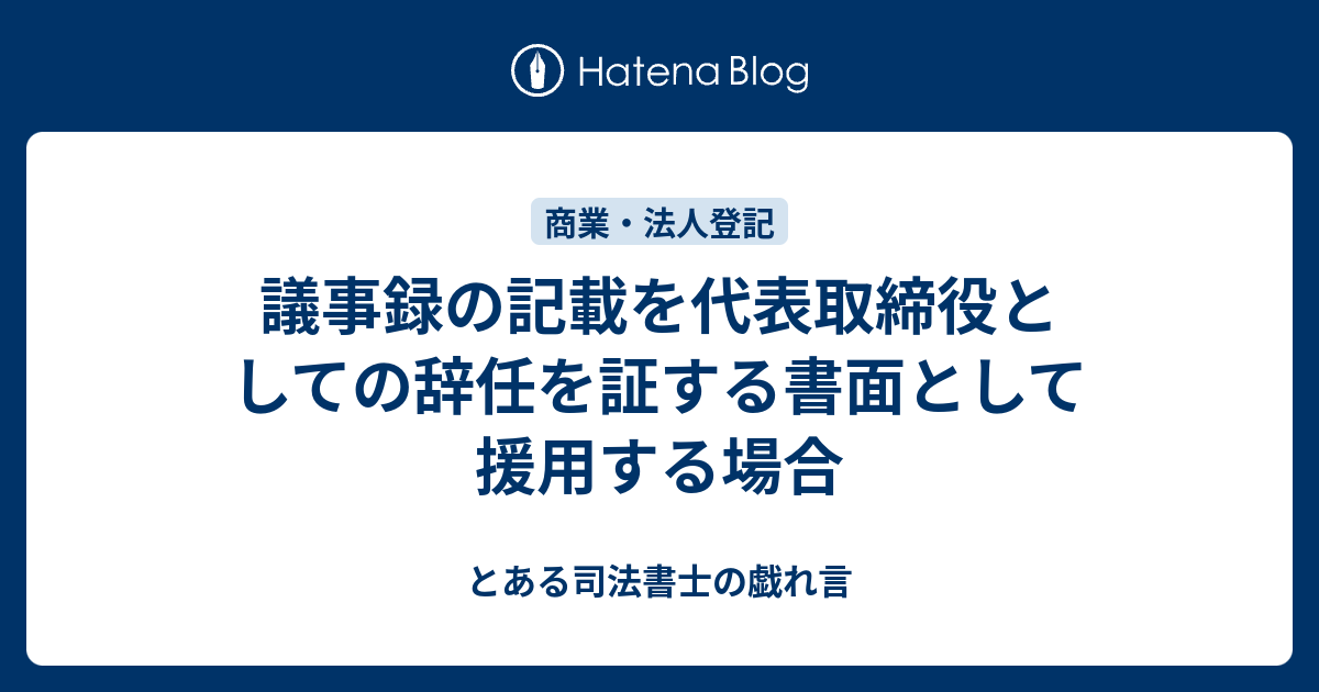 議事録の記載を代表取締役としての辞任を証する書面として援用する場合 とある司法書士の戯れ言