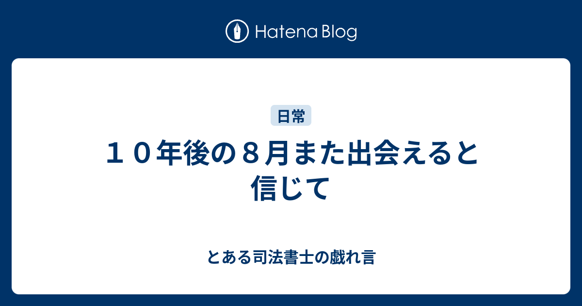 10年後の8月また出会えると信じて - とある司法書士の戯れ言
