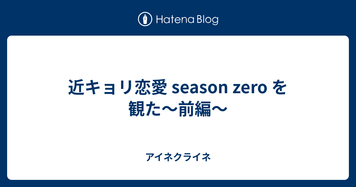 近キョリ恋愛 Season Zero を観た 前編 アイネクライネ