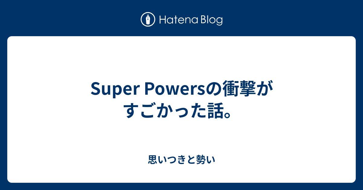 Super Powersの衝撃がすごかった話 思いつきと勢い