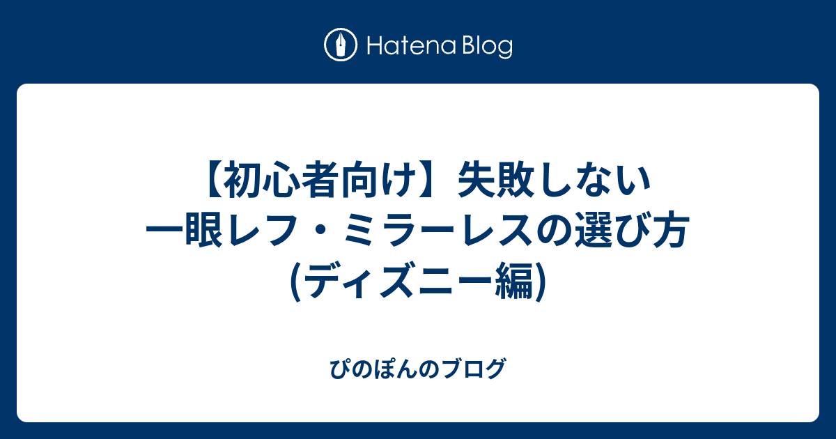 初心者向け 失敗しない一眼レフ ミラーレスの選び方 ディズニー編 ぴのぽんのブログ