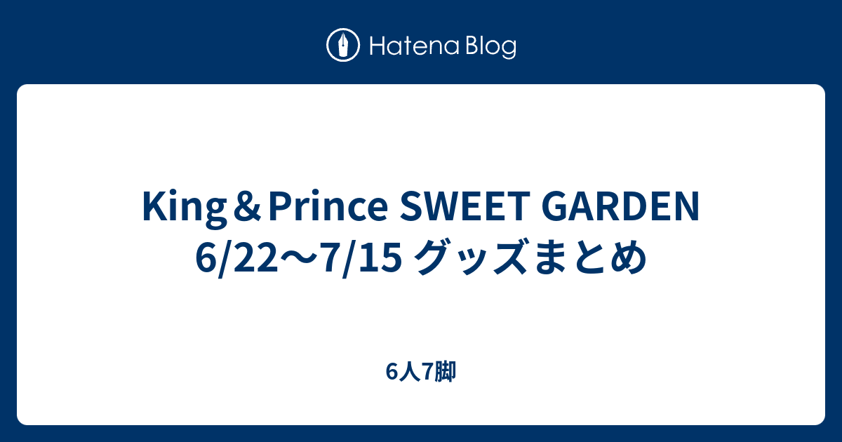 King Prince Sweet Garden 6 22 7 15 グッズまとめ 6人7脚