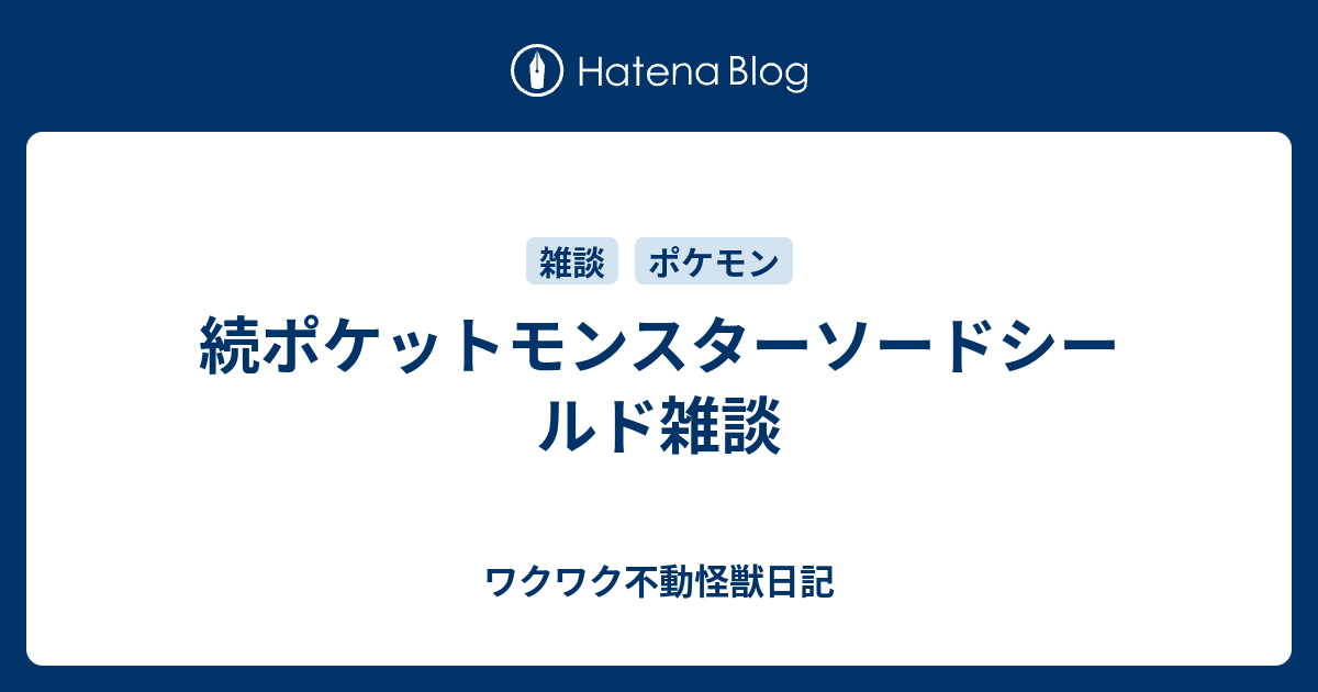 続ポケットモンスターソードシールド雑談 ワクワク不動怪獣日記